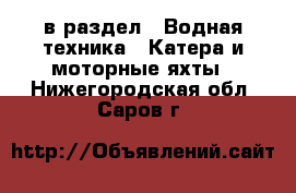  в раздел : Водная техника » Катера и моторные яхты . Нижегородская обл.,Саров г.